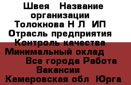 Швея › Название организации ­ Толокнова Н.Л, ИП › Отрасль предприятия ­ Контроль качества › Минимальный оклад ­ 28 000 - Все города Работа » Вакансии   . Кемеровская обл.,Юрга г.